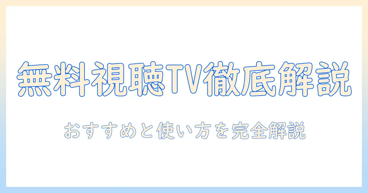 テレビを無料で視聴できるリアルタイム対応アプリ徹底解説｜おすすめと使い方ガイド