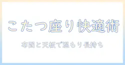 腰掛けるだけで快適！こたつの正しい使い方と冬を暖かく過ごすコツ