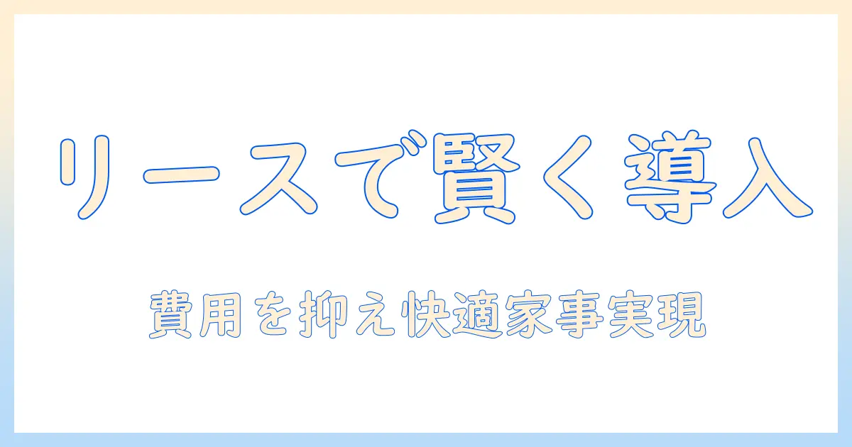 ドラム式洗濯機をリースで賢く導入する方法｜費用を抑えつつ快適な家事を実現するコツ
