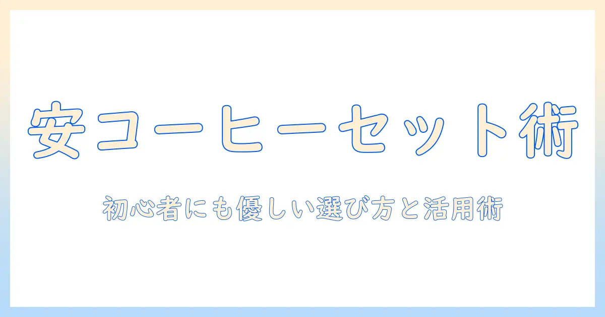 安いコーヒーのセットでギフトを贈ろう!初心者にもおすすめの選び方と活用術