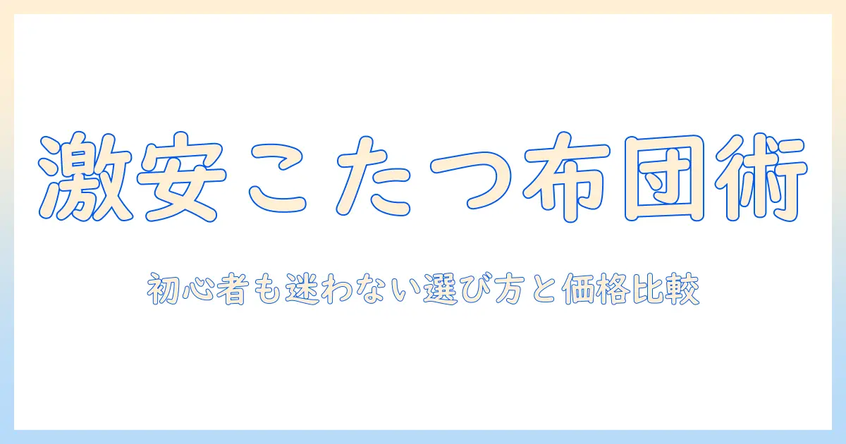 こたつ布団激安通販で賢く買う方法|初心者でも分かる選び方と価格比較のコツ