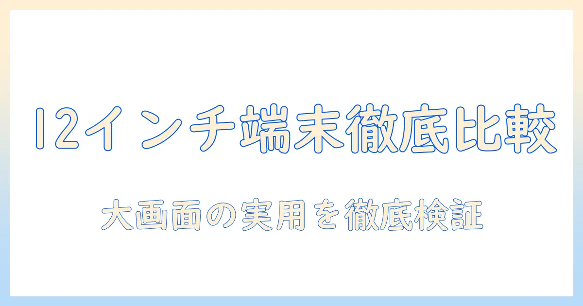 タブレットの大きさを徹底比較|android搭載の12インチ端末は使い勝手が良いのか