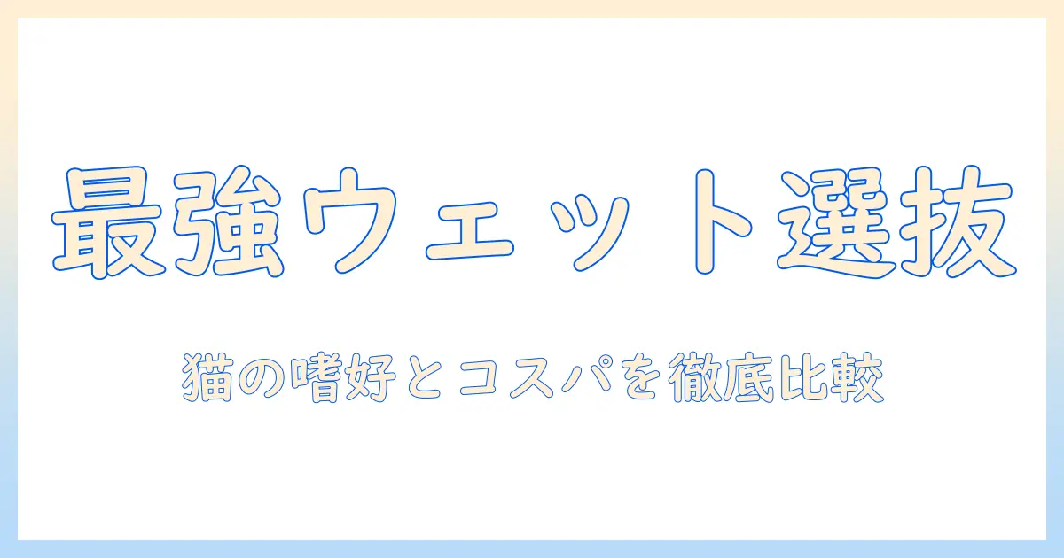 キャットフードのウェットランキング徹底比較—おすすめウェットフードを選ぶコツと最新情報