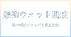 キャットフードのウェットランキング徹底比較—おすすめウェットフードを選ぶコツと最新情報
