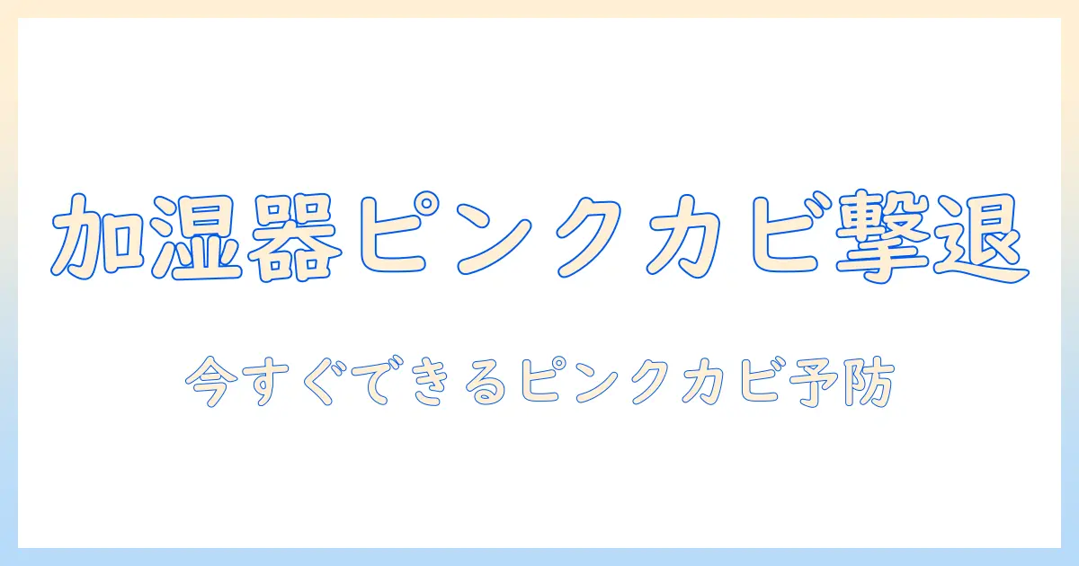 加湿器のピンクカビが害をもたらす理由と対策—家庭で実践できる予防と除去ガイド