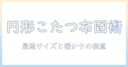 120センチの円形こたつに最適な布団の選び方と使い方