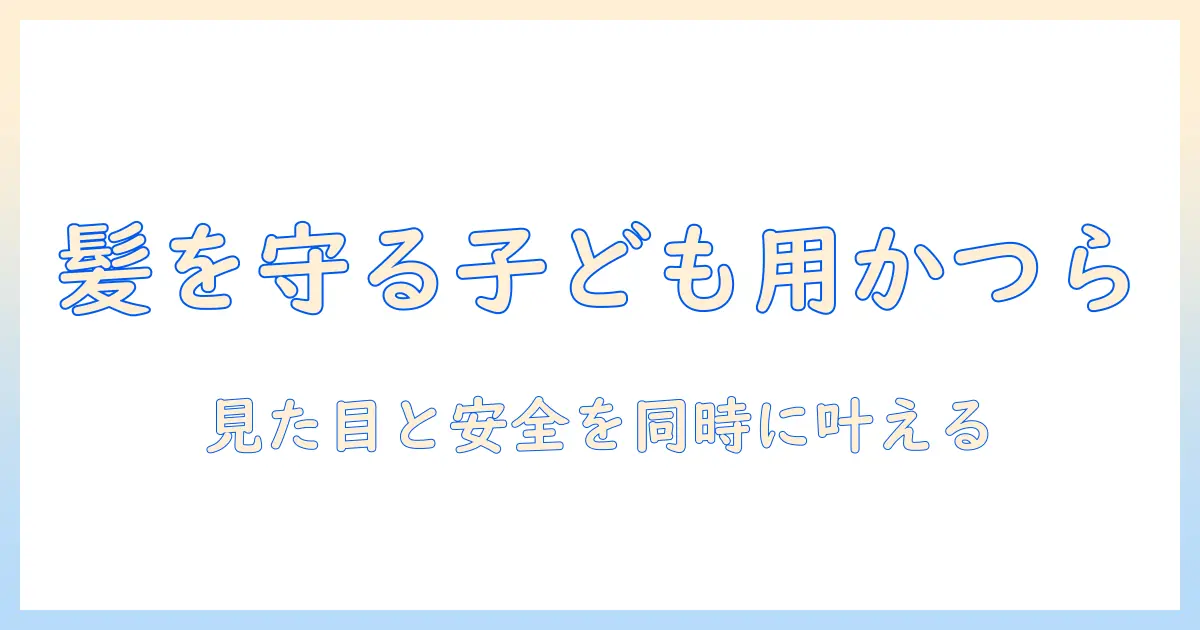 子供用かつらとウィッグの選び方ガイド:子どもの髪を守るためのポイントと安全情報