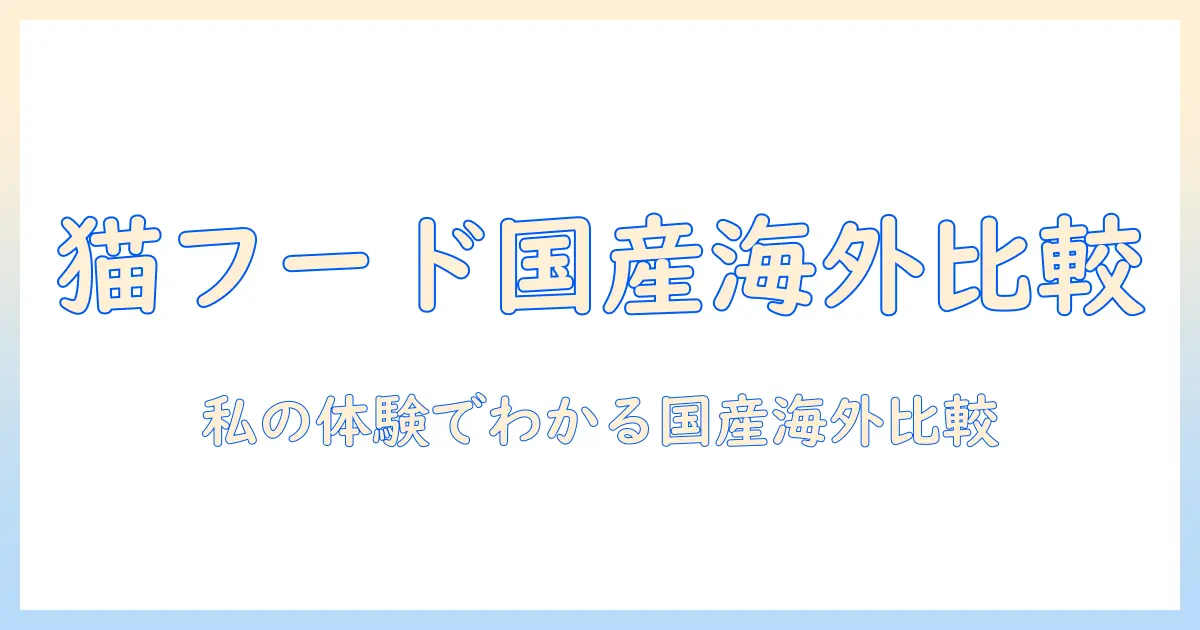 キャットフード 外 国産 おすすめを徹底比較：国産と海外産の違いを知って愛猫に最適な選び方