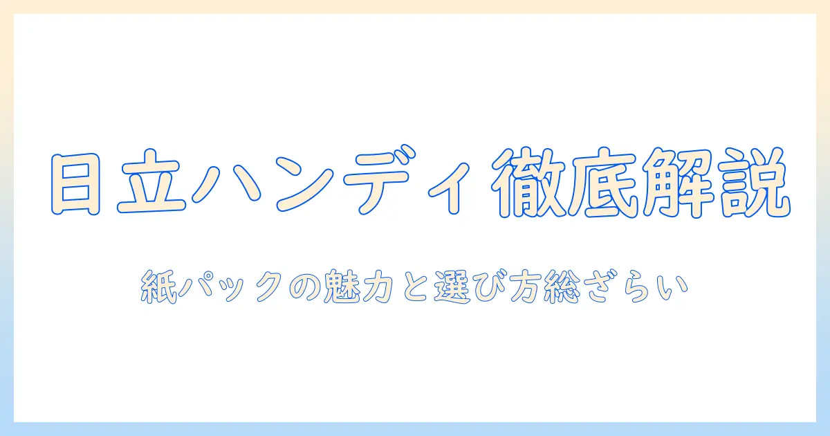 日立のハンディ掃除機と紙パックの徹底解説｜選び方とメリットを紹介