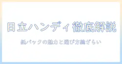 日立のハンディ掃除機と紙パックの徹底解説｜選び方とメリットを紹介
