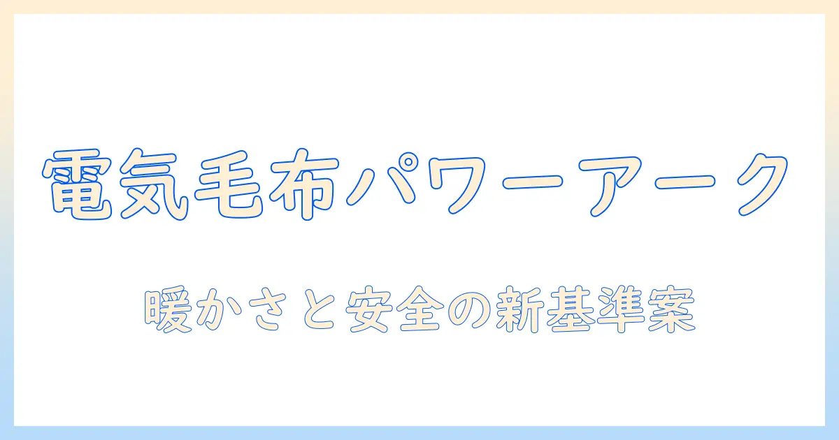 電気毛布とパワーアークを徹底解説：暖かさと安全性を両立する選び方と使い方