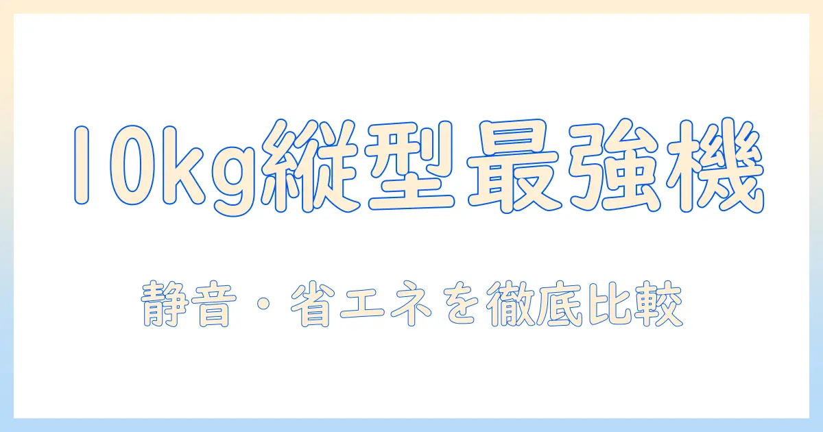 容量10kgの縦型洗濯機のおすすめを徹底解説：選び方と比較ポイントを紹介