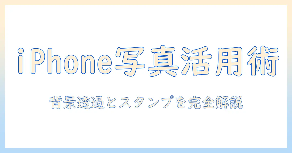 iphoneで写真を活かす！背景透過とスタンプ作成をいちから学ぶガイド