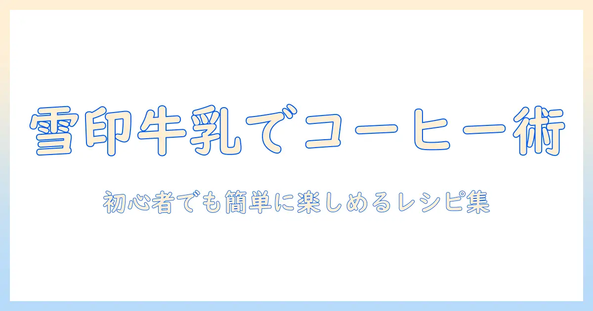 雪印の牛乳でつくるコーヒーのアレンジ術｜初心者でも簡単に楽しめるレシピ集