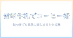 雪印の牛乳でつくるコーヒーのアレンジ術｜初心者でも簡単に楽しめるレシピ集
