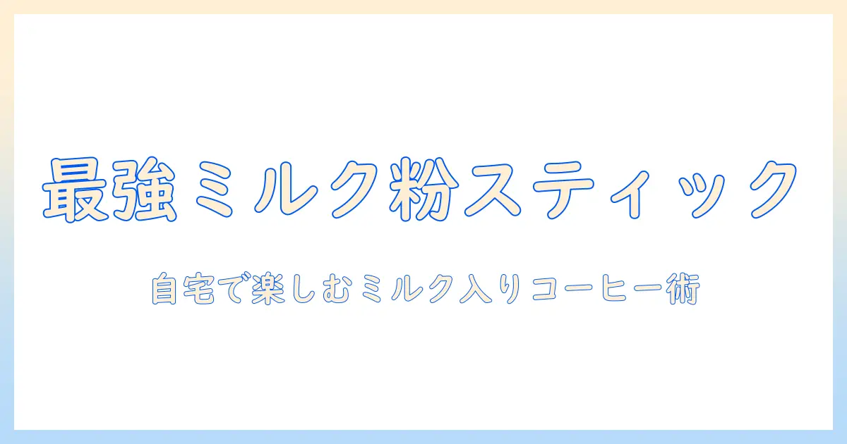 コーヒー用ミルク粉スティックの使い方と選び方:自宅で手軽にミルク入りコーヒーを作るコツ