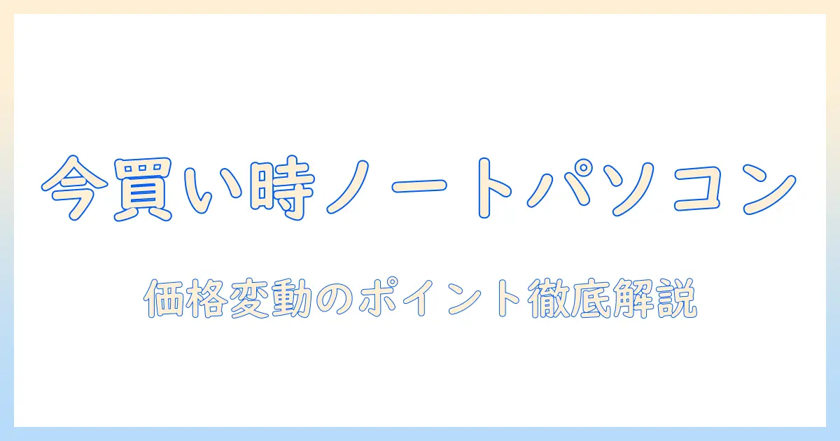 ノートパソコンの値段と推移を徹底解説：今買うべき時期と価格変動のポイント