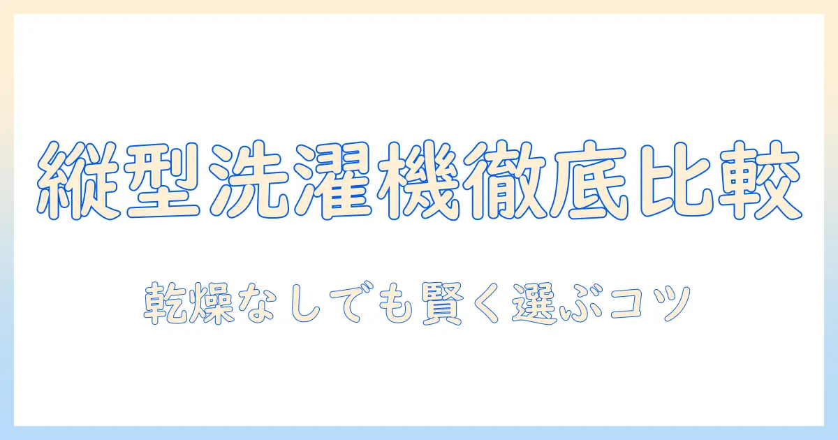 洗濯機の選び方|縦型・乾燥なしタイプの人気モデルを徹底比較