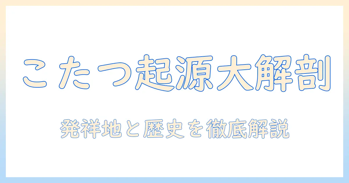 こたつの発祥はどこ?歴史と起源を詳しく解説