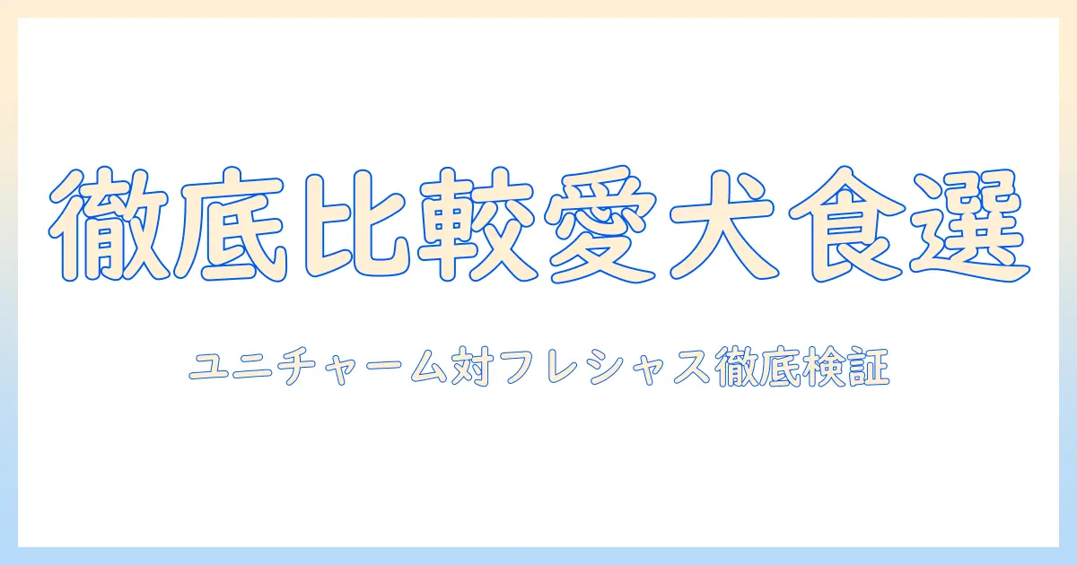 ユニ・チャームのドッグフードとフレシャスを徹底比較:愛犬の健康を守る選び方