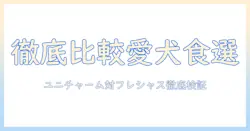 ユニ・チャームのドッグフードとフレシャスを徹底比較:愛犬の健康を守る選び方
