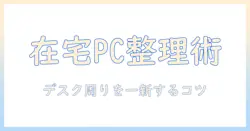 在宅ワークに役立つノートパソコンの収納術|スペースを効率化するアイデアとコツ