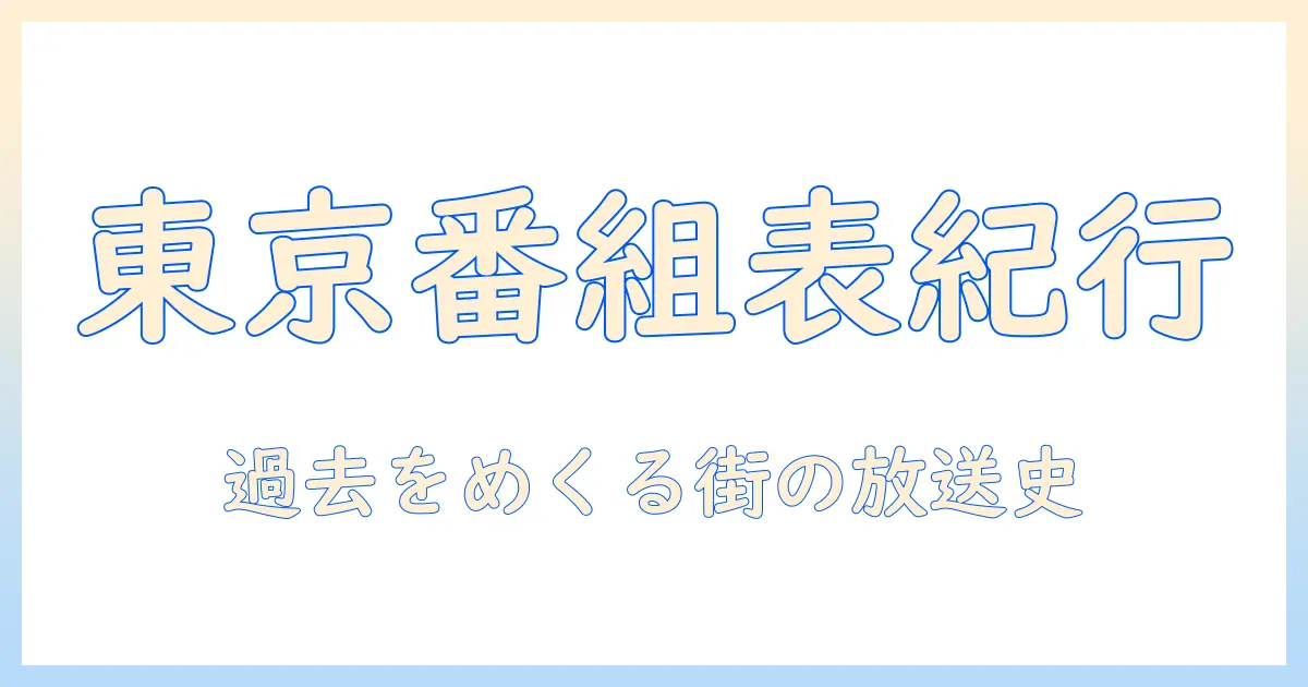 テレビ欄 東京 過去を読み解く：東京の番組表の歴史と懐かしい放送をたどる
