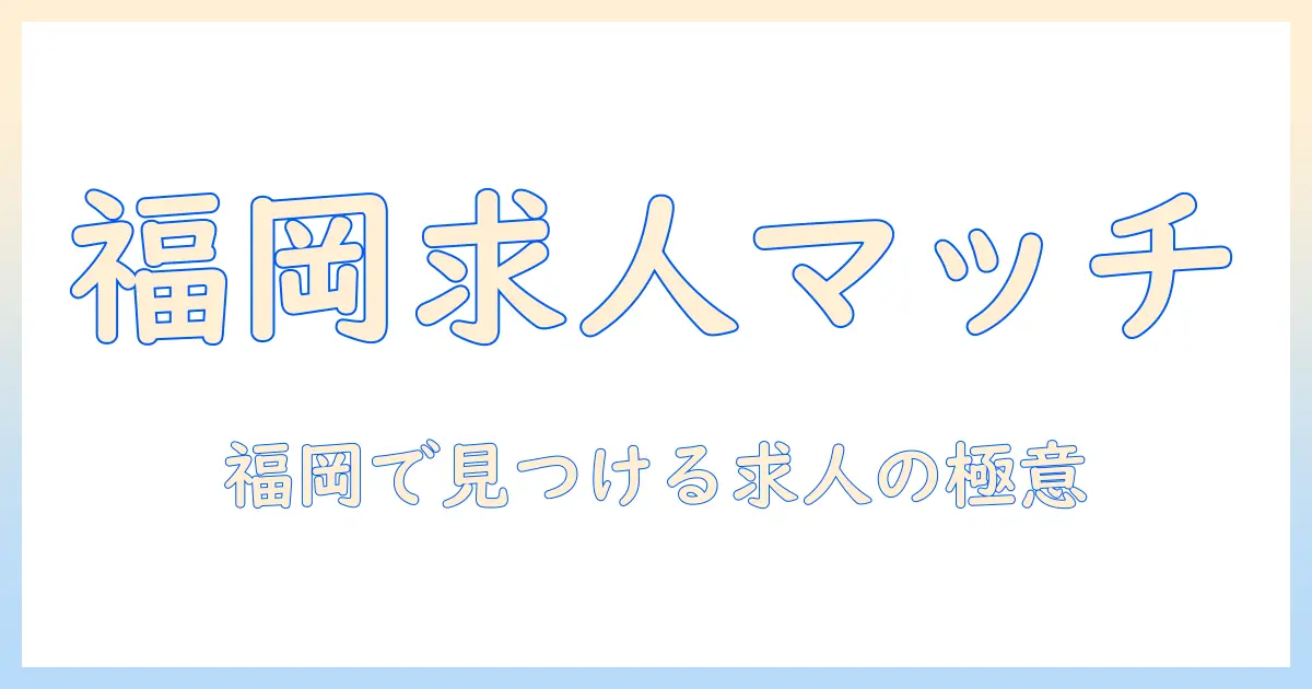 マッチングアプリ 求人 福岡を徹底解説｜福岡で働くチャンスと求人の探し方
