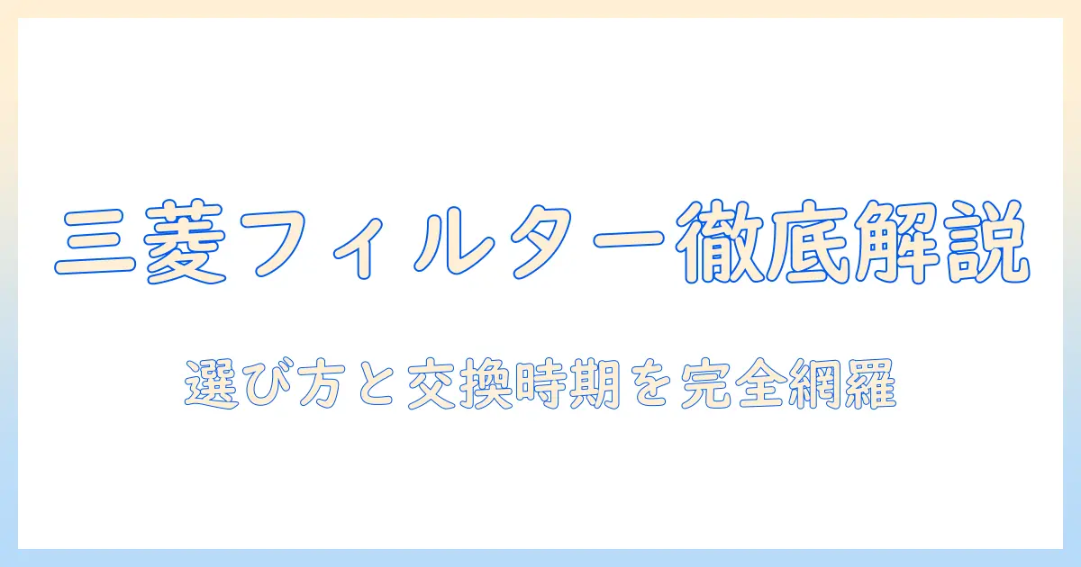 三菱の掃除機と空気清浄機のフィルターを徹底解説｜選び方・交換時期・比較ポイント