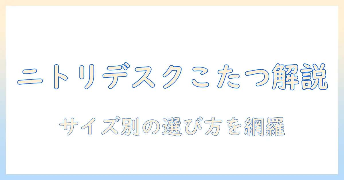 ニトリのデスクこたつ布団を徹底解説—選び方とおすすめ商品まとめ