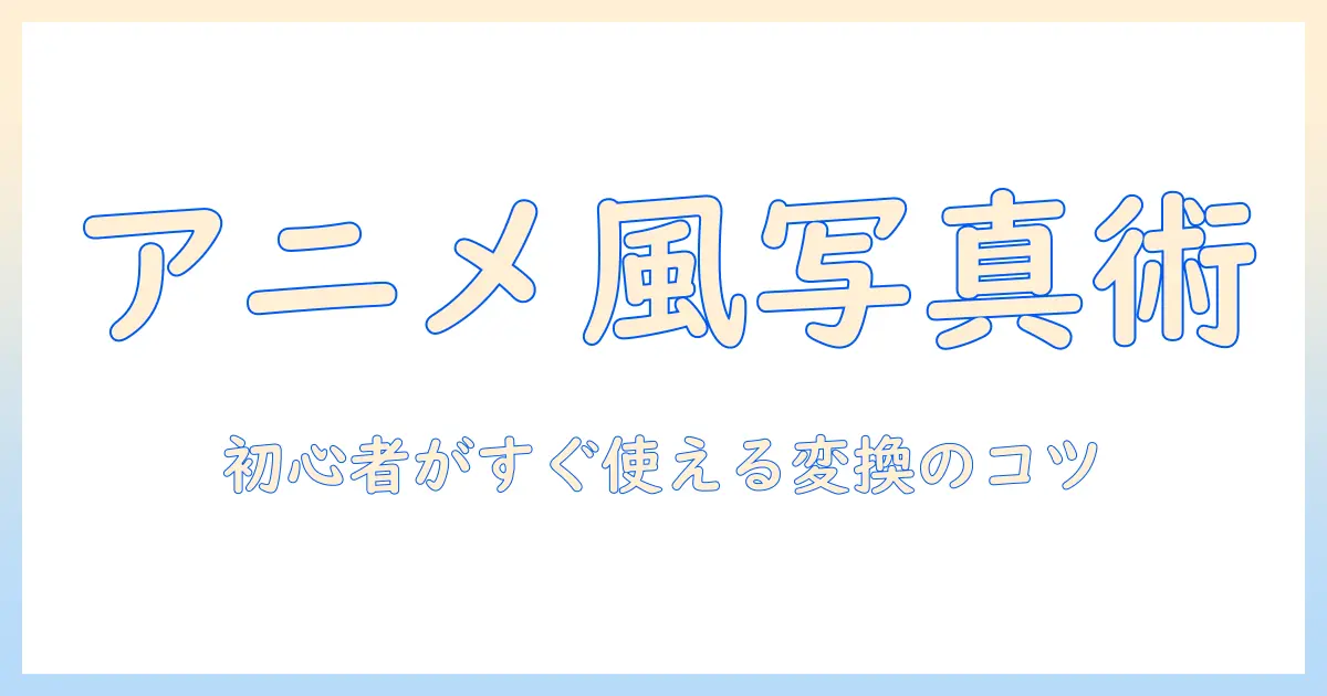 写真をアニメ調に変換する方法：初心者でもできるコツとポイント