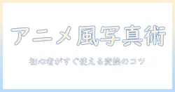 写真をアニメ調に変換する方法：初心者でもできるコツとポイント