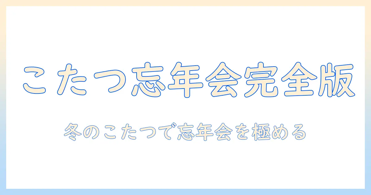 こたつで楽しむ忘年会:冬のホームパーティを快適にするアイデアと準備ガイド