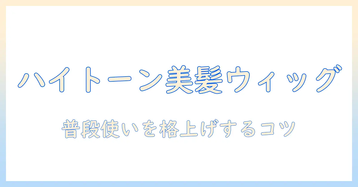 ウィッグで普段使いを格上げ!ハイトーン風カラーを楽しむための選び方とケア方法