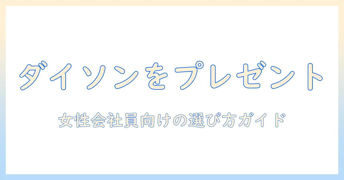 ダイソンの掃除機をプレゼントするならこのポイントをチェック！女性の会社員におすすめの選び方