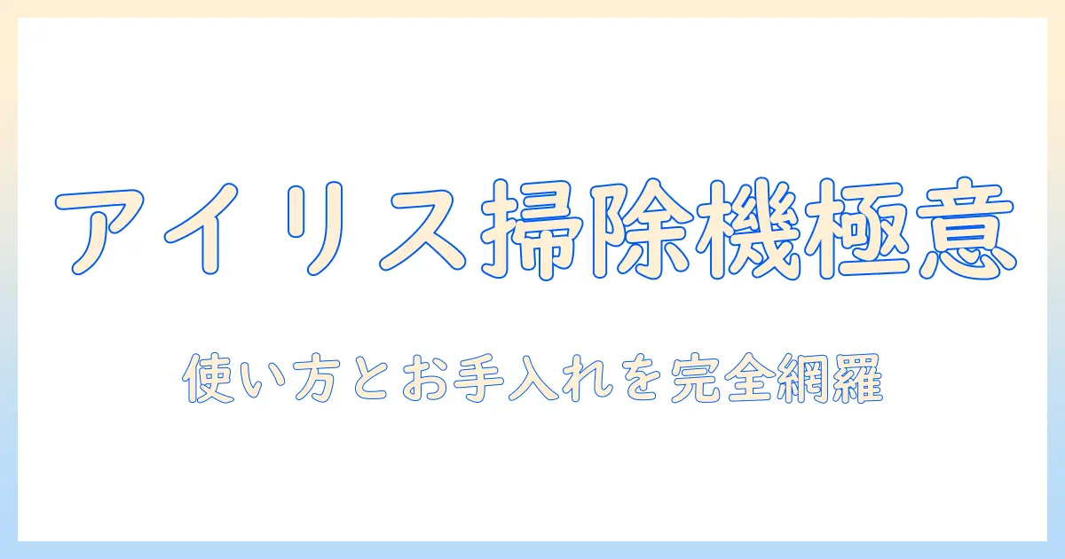 アイリスオーヤマの掃除機の掃除の仕方と使い方徹底ガイド