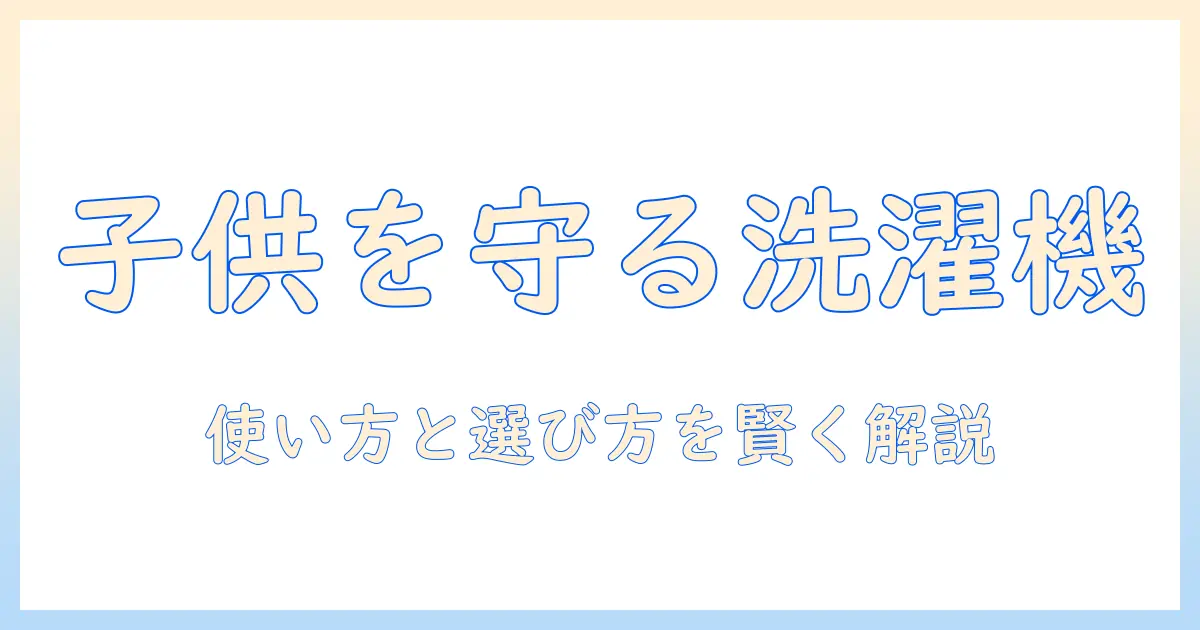 パナソニックの洗濯機でチャイルドロックとは何か?安全機能の使い方と選び方を解説