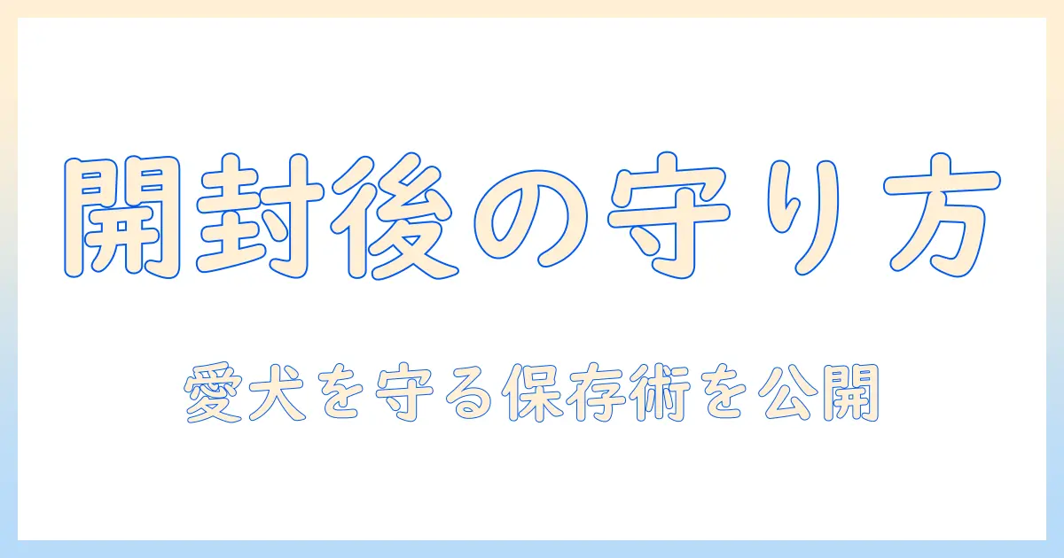 ドッグフード 賞味期限 開封後を徹底解説：愛犬の健康を守る保存と管理方法