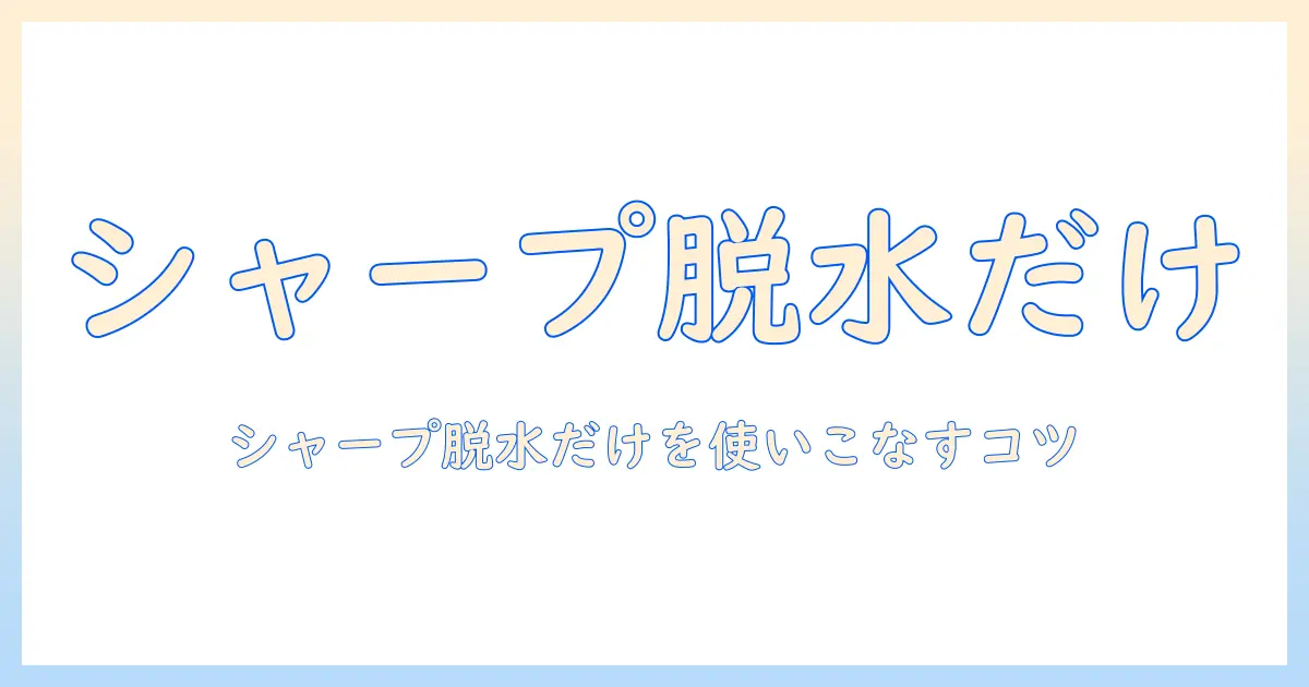 シャープの洗濯機で脱水だけをしたい人のための使い方と選び方