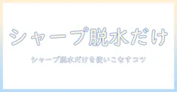 シャープの洗濯機で脱水だけをしたい人のための使い方と選び方