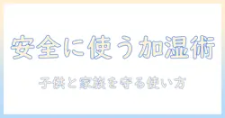 加湿器の選び方と使い方:子供がいても安全に使えるポイントを徹底解説