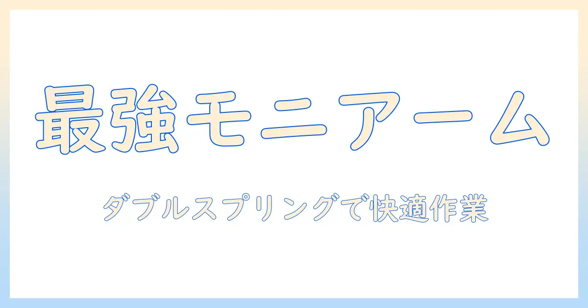モニターアームとダブルスプリングの選び方ガイド:快適なデスク環境を作るポイント