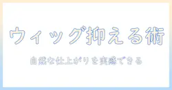 ウィッグのボリュームを抑える方法｜自然な仕上がりを叶えるスタイリングとケア術
