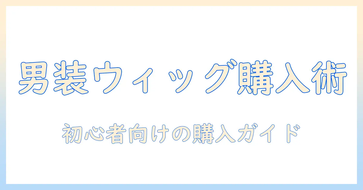 男装のウィッグはどこで買う?初心者向けの選び方と購入ガイド