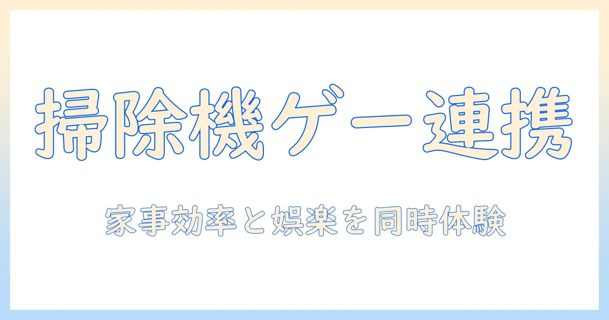掃除機とゲームアプリの最新情報を徹底解説|家事効率化とスマホ娯楽を両立する選び方