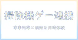 掃除機とゲームアプリの最新情報を徹底解説|家事効率化とスマホ娯楽を両立する選び方