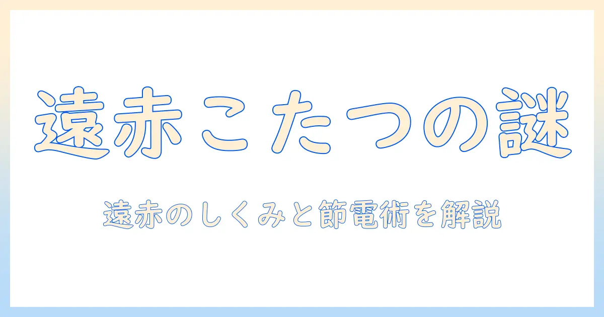 こたつの基礎知識:遠赤外線のしくみと電気代を抑えるポイント