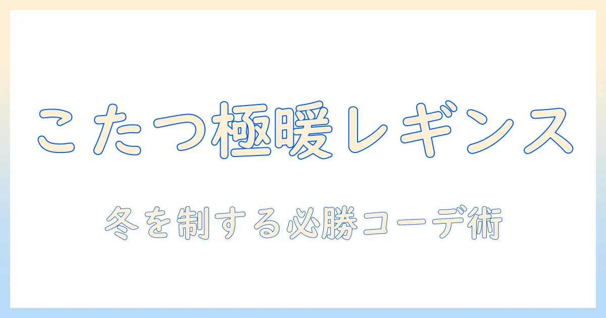 こたつとレギンスで暖かく過ごす メンズ必見の冬コーデ術と選び方