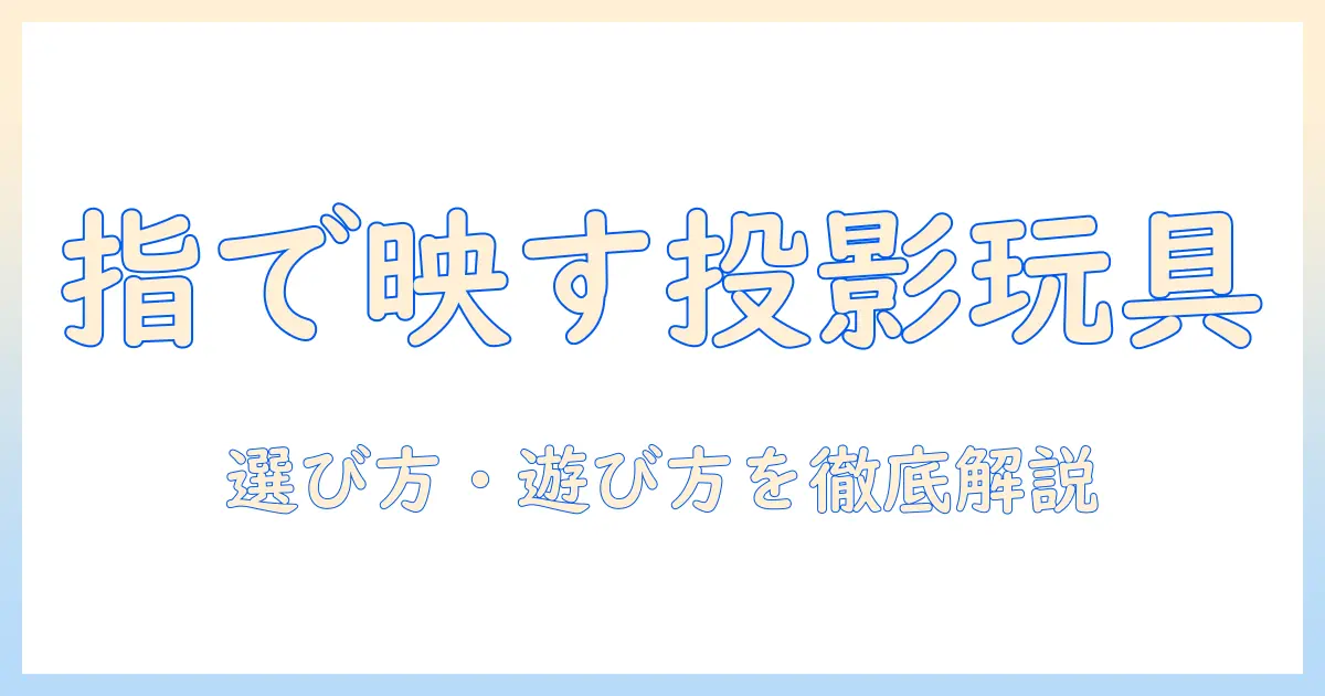 フィンガー型プロジェクターのおもちゃ完全ガイド：選び方と遊び方、最新モデルを徹底比較
