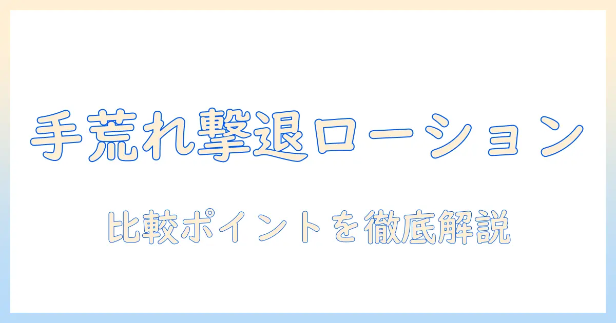 手荒れをケアする人気のローションを徹底比較—手荒れ対策に役立つローションの選び方